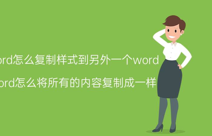 word怎么复制样式到另外一个word word怎么将所有的内容复制成一样？